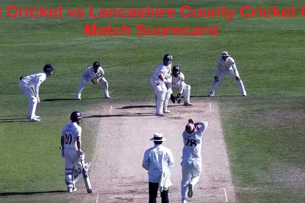 Kent Cricket vs Lancashire County Cricket Club Match Scorecard