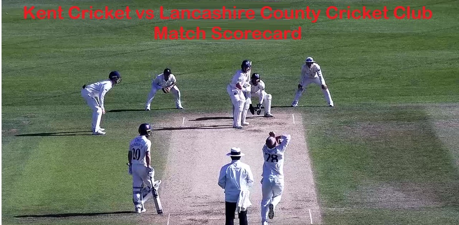 Kent Cricket vs Lancashire County Cricket Club Match Scorecard